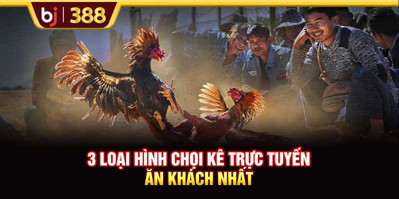 3 loại hình chọi kê trực tuyến ăn khách nhất