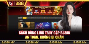 Cách Dùng Link Truy Cập Bj388 An Toàn, Không Bị Chặn