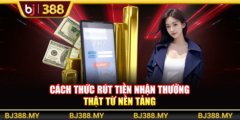 Cách thức rút tiền nhận thưởng thật từ nền tảng