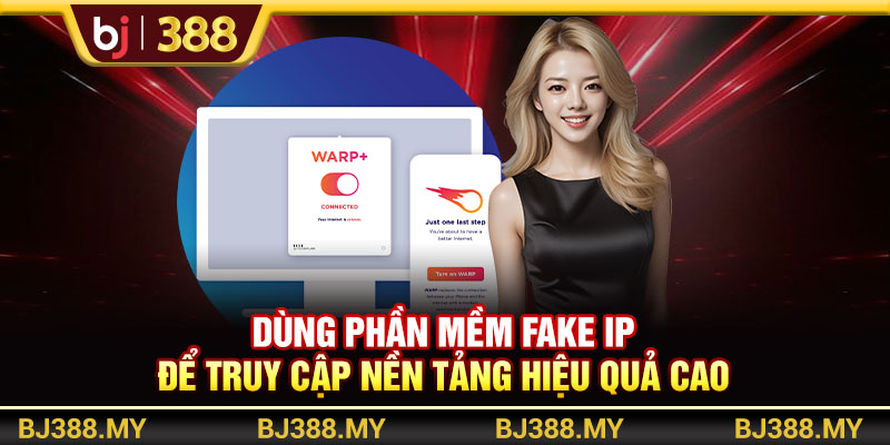 Dùng phần mềm fake IP để truy cập nền tảng hiệu quả cao