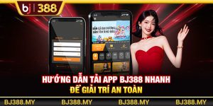 Hướng Dẫn Tải App BJ388 Nhanh Để Giải Trí An Toàn