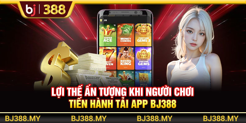Lợi thế ấn tượng khi người chơi tiến hành tải app BJ388