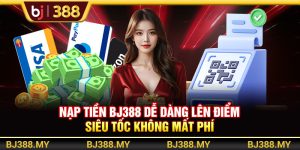 Nạp Tiền BJ388 Dễ Dàng Lên Điểm Siêu Tốc Không Mất Phí