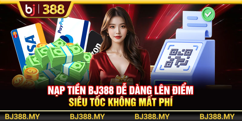 Nạp Tiền BJ388 Dễ Dàng Lên Điểm Siêu Tốc Không Mất Phí