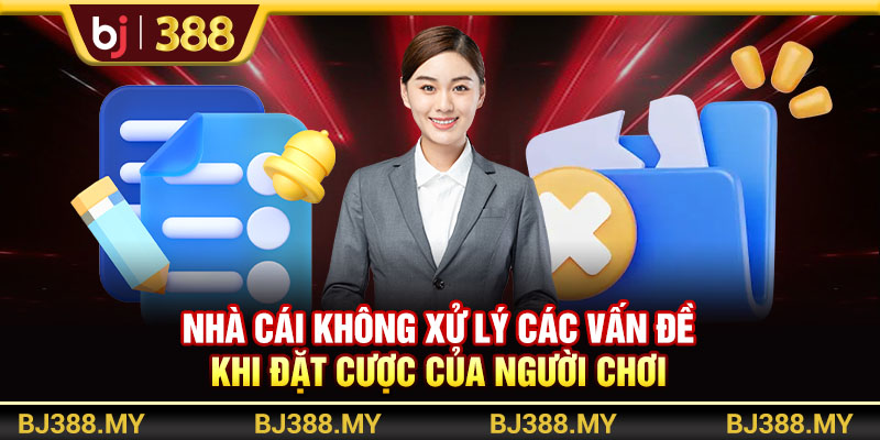 Nhà cái không xử lý các vấn đề khi đặt cược của người chơi