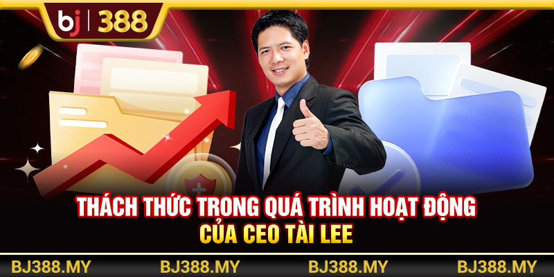 Thách thức trong quá trình hoạt động của CEO Tài Lee